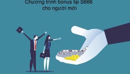 Tổng hợp những chương trình bonus S666 mới nhất